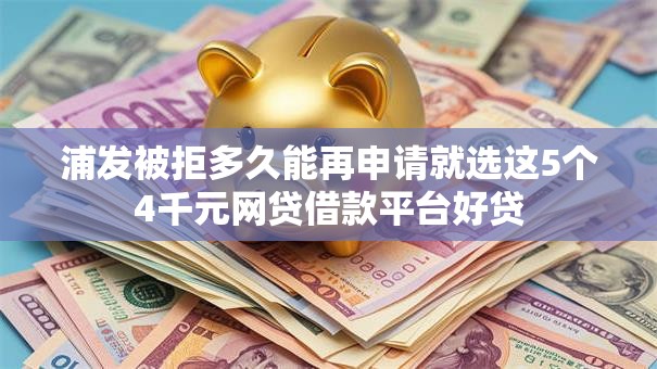浦发被拒多久能再申请就选这5个4千元网贷借款平台好贷 浦发被拒多久能再申请就选这5个4千元网贷借款平台好贷
