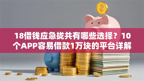 18借钱应急拢共有哪些选择？10个APP容易借款1万块的平台详解