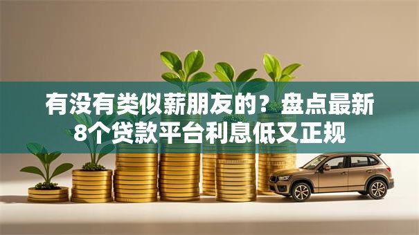 有没有类似薪朋友的？盘点最新8个贷款平台利息低又正规