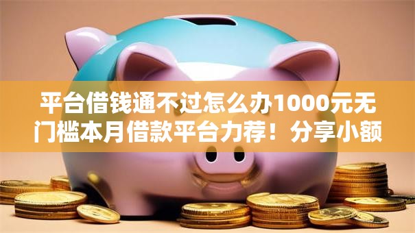 平台借钱通不过怎么办1000元无门槛本月借款平台力荐！分享小额网贷口子1000元无门槛借款