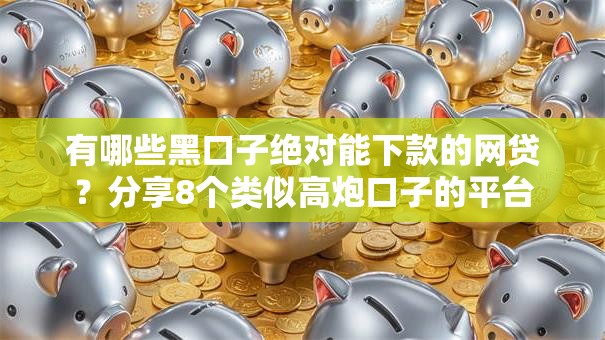 有哪些黑口子绝对能下款的网贷？分享8个类似高炮口子的平台