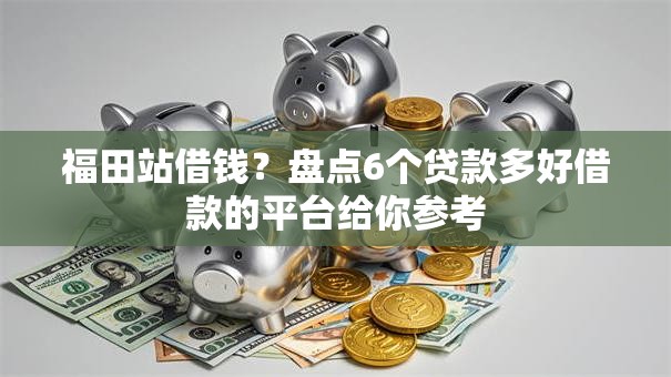 福田站借钱？盘点6个贷款多好借款的平台给你参考