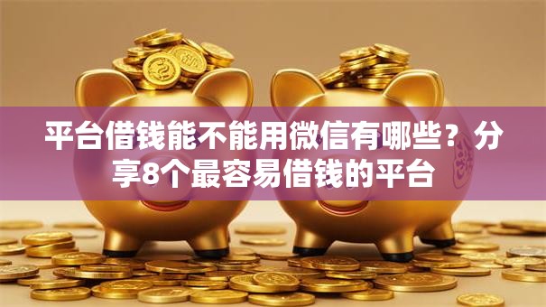平台借钱能不能用微信有哪些？分享8个最容易借钱的平台