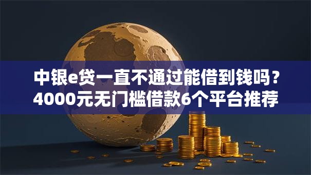 中银e贷一直不通过能借到钱吗？4000元无门槛借款6个平台推荐