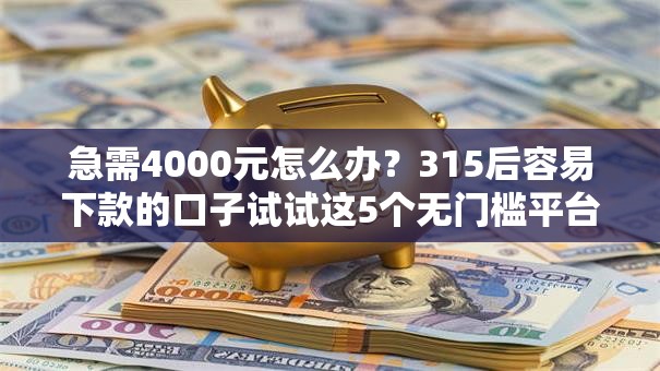 急需4000元怎么办？315后容易下款的口子试试这5个无门槛平台