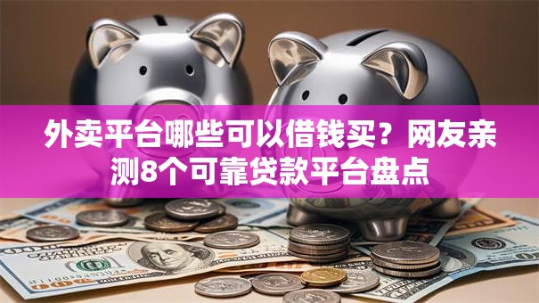 外卖平台哪些可以借钱买？网友亲测8个可靠贷款平台盘点
