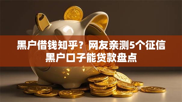 黑户借钱知乎?网友亲测5个征信黑户口子能贷款盘点 黑户借钱知乎?网友亲测5个征信黑户口子能贷款盘点