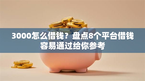 3000怎么借钱?盘点8个平台借钱容易通过给你参考 3000怎么借钱?盘点8个平台借钱容易通过给你参考
