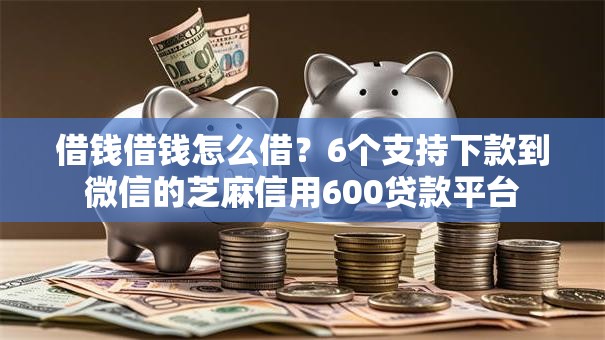 借钱借钱怎么借？6个支持下款到微信的芝麻信用600贷款平台