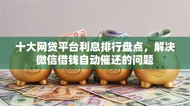 十大网贷平台利息排行盘点，解决微信借钱自动催还的问题