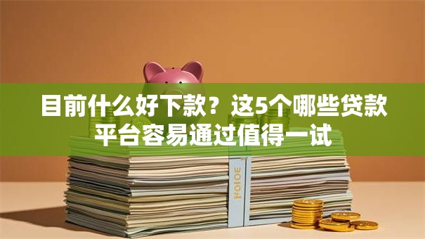 目前什么好下款？这5个哪些贷款平台容易通过值得一试