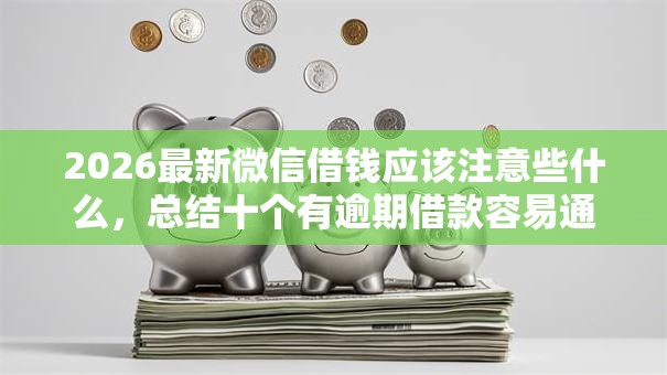 2026最新微信借钱应该注意些什么，总结十个有逾期借款容易通过的平台！