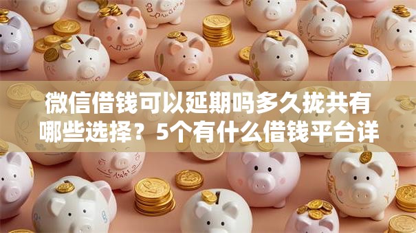 微信借钱可以延期吗多久拢共有哪些选择？5个有什么借钱平台详解