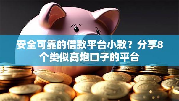 安全可靠的借款平台小款？分享8个类似高炮口子的平台