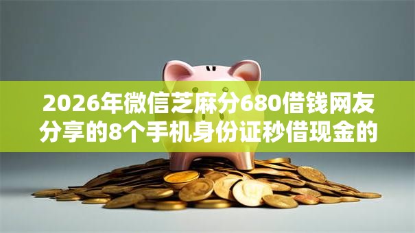 2026年微信芝麻分680借钱网友分享的8个手机身份证秒借现金的软件我觉得不错！