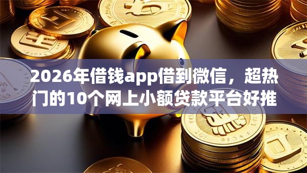2026年借钱app借到微信，超热门的10个网上小额贷款平台好推荐