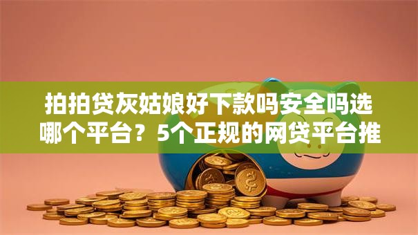 拍拍贷灰姑娘好下款吗安全吗选哪个平台？5个正规的网贷平台推荐