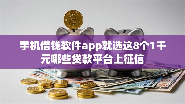 手机借钱软件app就选这8个1千元哪些贷款平台上征信