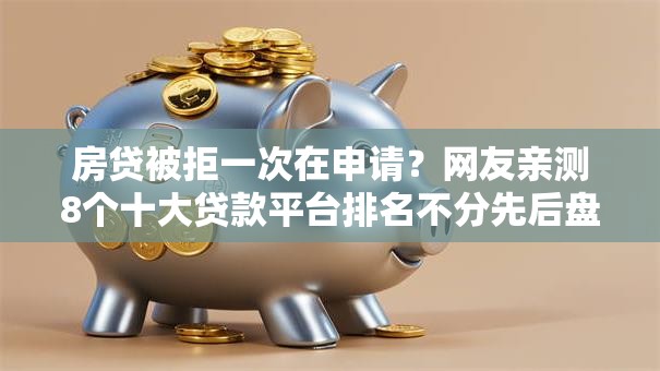 房贷被拒一次在申请?网友亲测8个十大贷款平台排名不分先后盘点 房贷被拒一次在申请?网友亲测8个十大贷款平台排名不分先后盘点