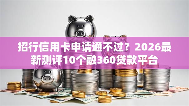 招行信用卡申请通不过？2026最新测评10个融360贷款平台