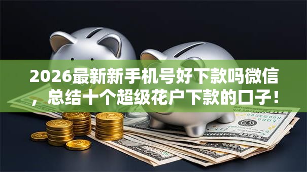 2026最新新手机号好下款吗微信，总结十个超级花户下款的口子！
