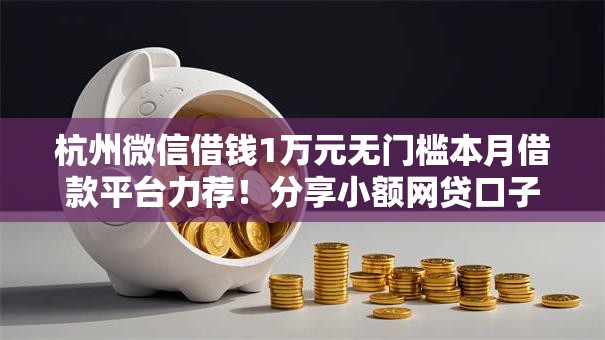 杭州微信借钱1万元无门槛本月借款平台力荐！分享小额网贷口子1万元无门槛借款
