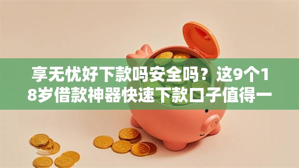 享无忧好下款吗安全吗？这9个18岁借款神器快速下款口子值得一试