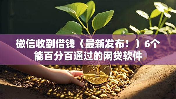 微信收到借钱（最新发布！）6个能百分百通过的网贷软件