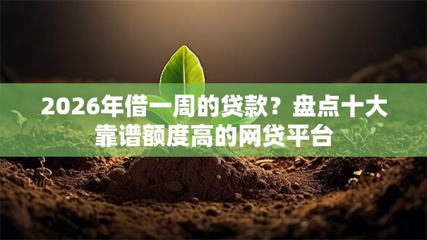 2026年借一周的贷款?盘点十大靠谱额度高的网贷平台 2026年借一周的贷款?盘点十大靠谱额度高的网贷平台