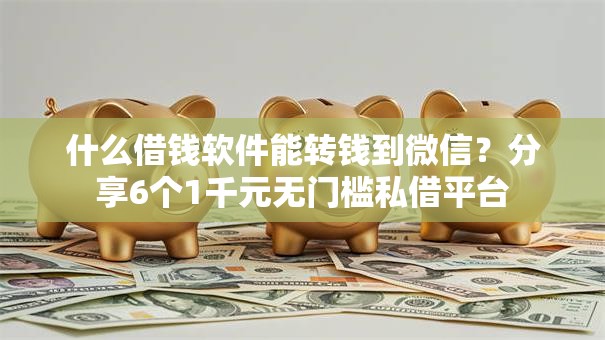 什么借钱软件能转钱到微信？分享6个1千元无门槛私借平台