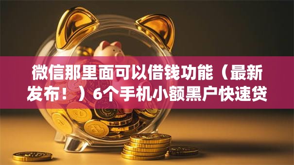 微信那里面可以借钱功能(最新发布!)6个手机小额黑户快速贷款app 微信那里面可以借钱功能(最新发布!)6个手机小额黑户快速贷款app