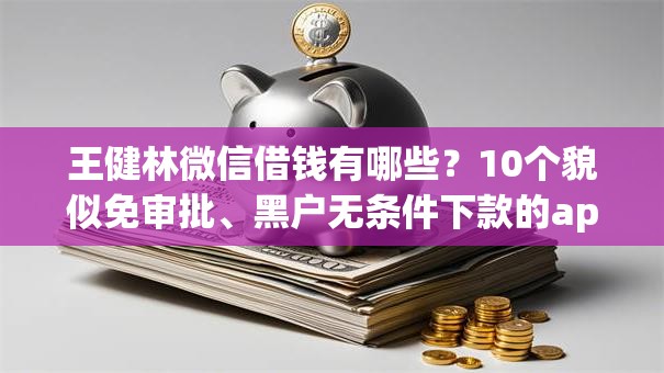 王健林微信借钱有哪些？10个貌似免审批、黑户无条件下款的app合集