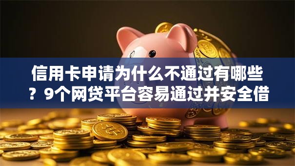 信用卡申请为什么不通过有哪些?9个网贷平台容易通过并安全借到款推荐给你 信用卡申请为什么不通过有哪些?9个网贷平台容易通过并安全借到款推荐给你