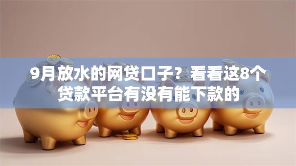 9月放水的网贷口子?看看这8个贷款平台有没有能下款的 9月放水的网贷口子?看看这8个贷款平台有没有能下款的