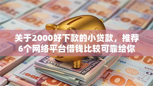 关于2000好下款的小贷款，推荐6个网络平台借钱比较可靠给你