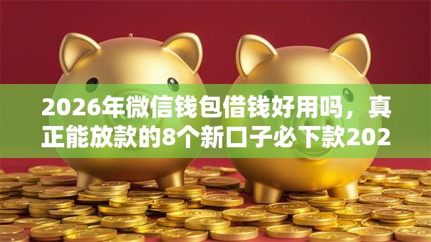 2026年微信钱包借钱好用吗,真正能放款的8个新口子必下款2025不查征信推荐 2026年微信钱包借钱好用吗,真正能放款的8个新口子必下款2025不查征信推荐