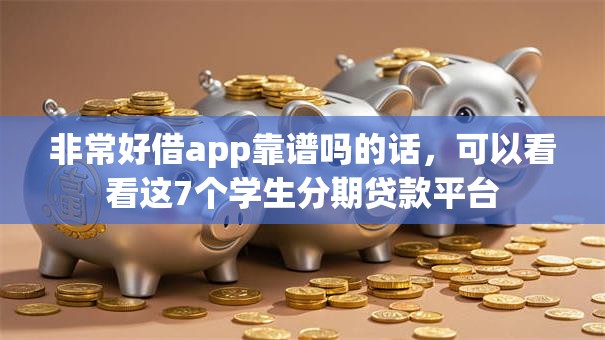 非常好借app靠谱吗的话，可以看看这7个学生分期贷款平台