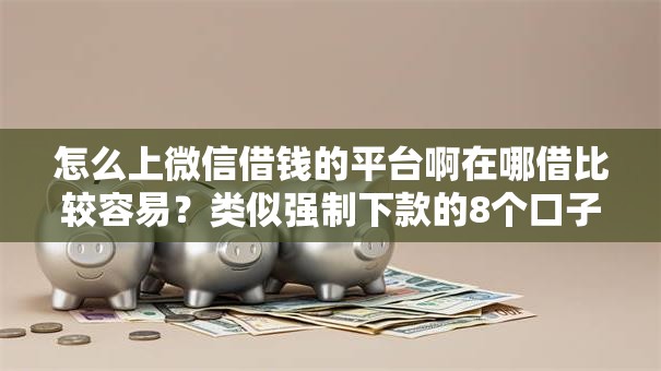 怎么上微信借钱的平台啊在哪借比较容易?类似强制下款的8个口子参考 怎么上微信借钱的平台啊在哪借比较容易?类似强制下款的8个口子参考