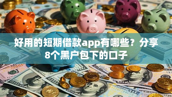 好用的短期借款app有哪些？分享8个黑户包下的口子