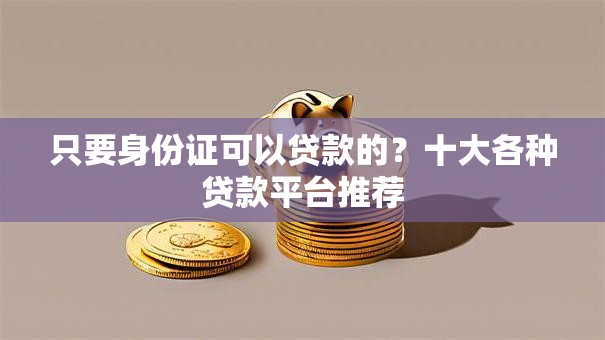 只要身份证可以贷款的？十大各种贷款平台推荐
