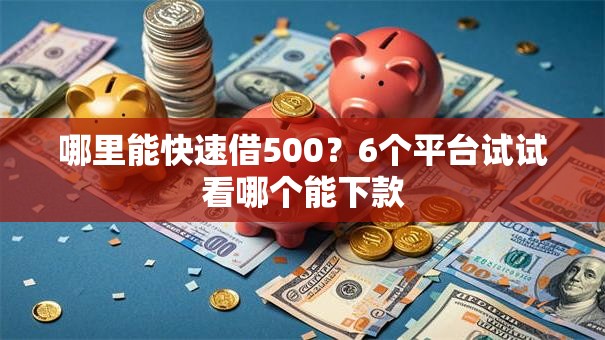 哪里能快速借500？6个平台试试看哪个能下款
