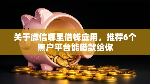 关于微信哪里借钱应用，推荐6个黑户平台能借款给你