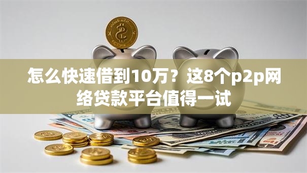 怎么快速借到10万？这8个p2p网络贷款平台值得一试