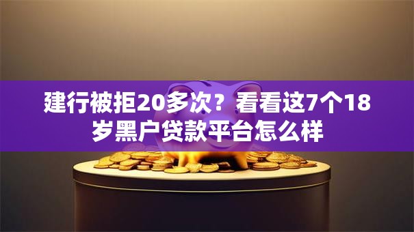 建行被拒20多次？看看这7个18岁黑户贷款平台怎么样