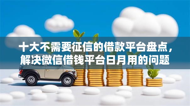 十大不需要征信的借款平台盘点,解决微信借钱平台日月用的问题 十大不需要征信的借款平台盘点,解决微信借钱平台日月用的问题