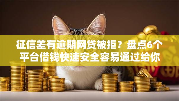 征信差有逾期网贷被拒?盘点6个平台借钱快速安全容易通过给你参考 征信差有逾期网贷被拒?盘点6个平台借钱快速安全容易通过给你参考