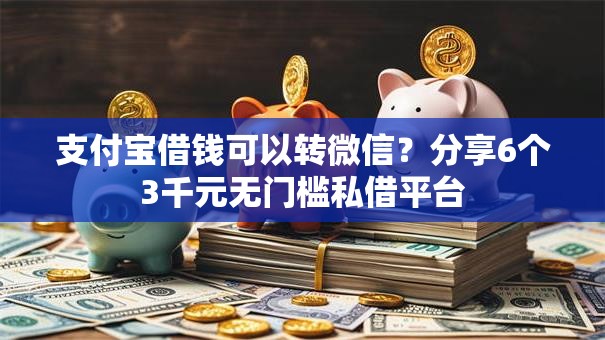 支付宝借钱可以转微信？分享6个3千元无门槛私借平台