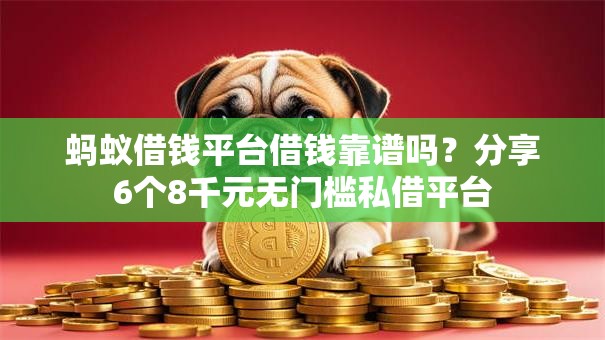 蚂蚁借钱平台借钱靠谱吗?分享6个8千元无门槛私借平台 蚂蚁借钱平台借钱靠谱吗?分享6个8千元无门槛私借平台