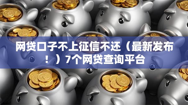 网贷口子不上征信不还（最新发布！）7个网贷查询平台