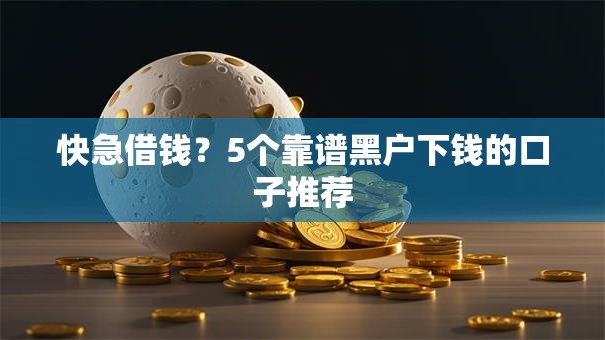 快急借钱？5个靠谱黑户下钱的口子推荐